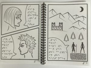 A picture showing two pages of an opened tactile comic book. The page on the left contains two panels. The first shows the head of young woman with a bowl haircut talking. In braille she says: “I hear something! What is it!?” On the second panel a young man with spikey hair responds: “It’s coming from the trees behind us! “ The page on the right is filled by one big panel. It contains the silhouette of the two people looking over the landscape. In the distance there are three trees, a castle surrounded by mountains, and a crescent moon overlooking the scene. The man says: “Yes, from here we can see the castle in the distance. “